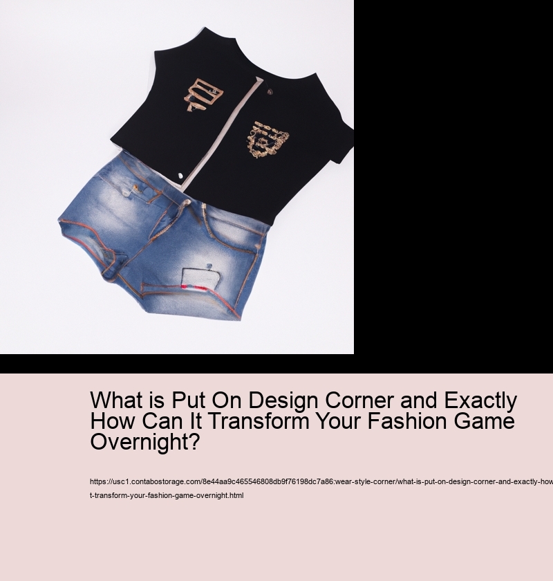 What is Put On Design Corner and Exactly How Can It Transform Your Fashion Game Overnight?